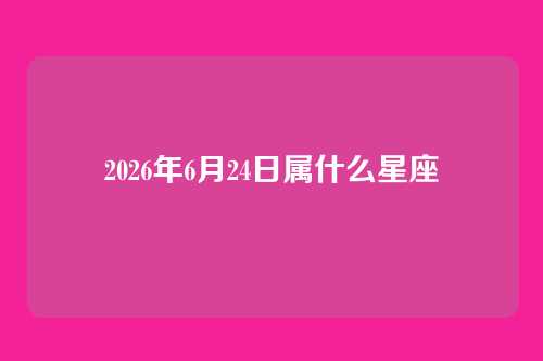 2026年6月24日属什么星座