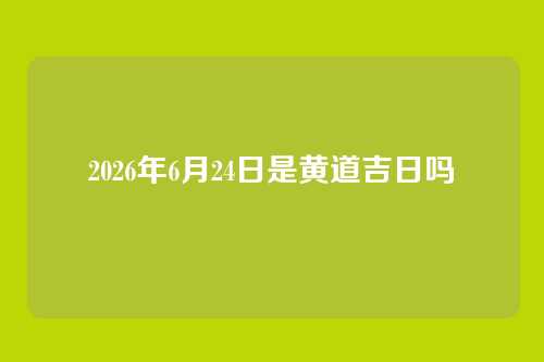 2026年6月24日是黄道吉日吗