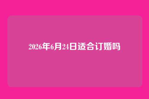 2026年6月24日适合订婚吗