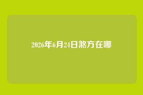 2026年6月24日煞方在哪