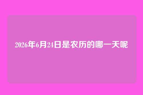 2026年6月24日是农历的哪一天呢
