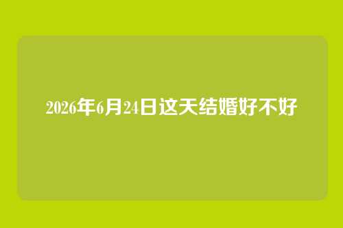 2026年6月24日这天结婚好不好