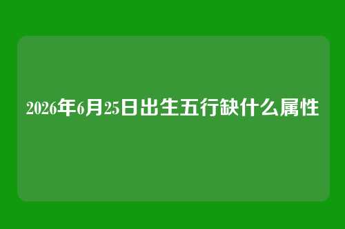 2026年6月25日出生五行缺什么属性