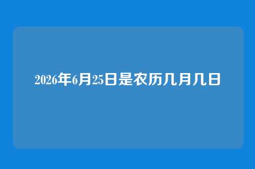 2026年6月25日是农历几月几日