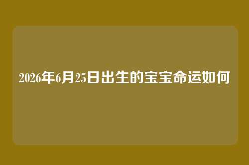 2026年6月25日出生的宝宝命运如何