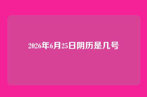 2026年6月25日阴历是几号