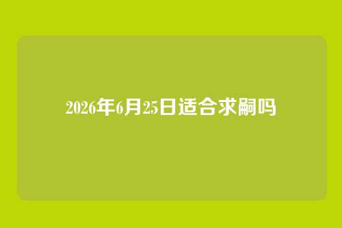2026年6月25日适合求嗣吗