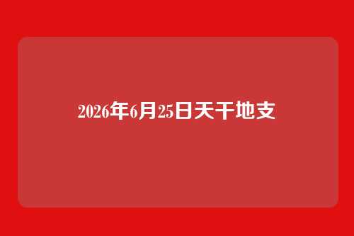 2026年6月25日天干地支