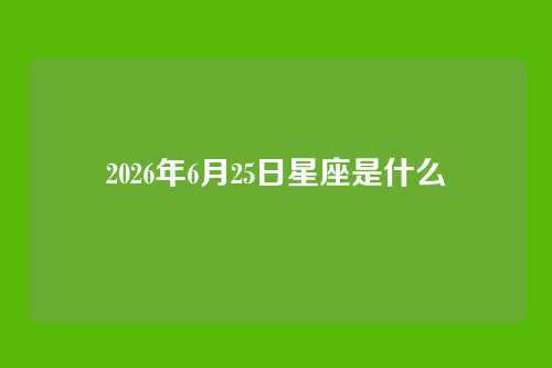 2026年6月25日星座是什么