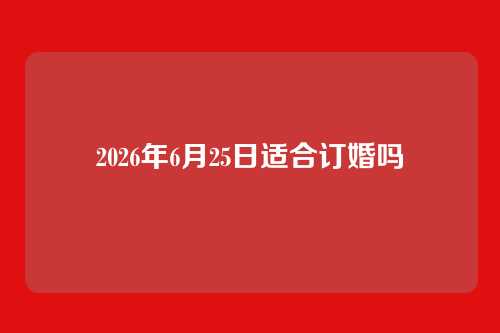2026年6月25日适合订婚吗