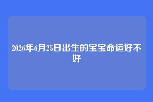 2026年6月25日出生的宝宝命运好不好