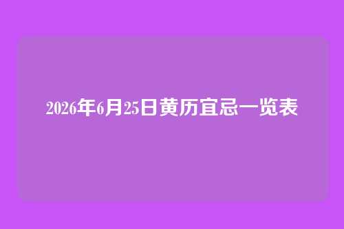 2026年6月25日黄历宜忌一览表