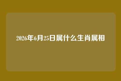 2026年6月25日属什么生肖属相