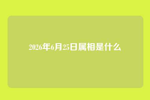 2026年6月25日属相是什么