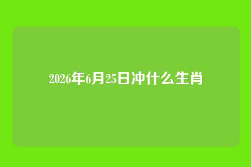 2026年6月25日冲什么生肖