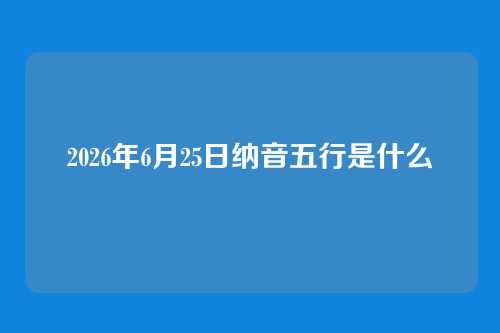 2026年6月25日纳音五行是什么