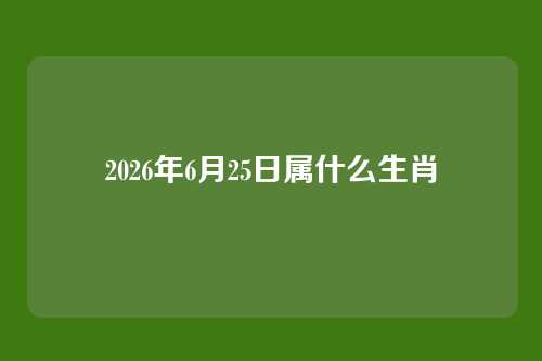 2026年6月25日属什么生肖