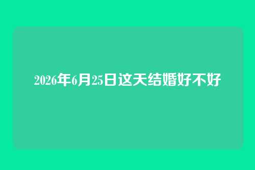 2026年6月25日这天结婚好不好