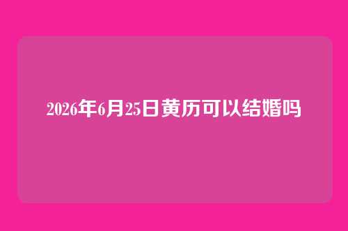 2026年6月25日黄历可以结婚吗