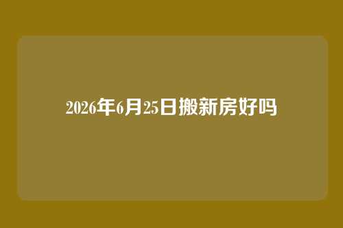 2026年6月25日搬新房好吗