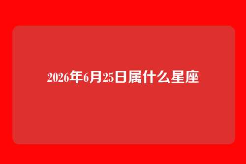 2026年6月25日属什么星座