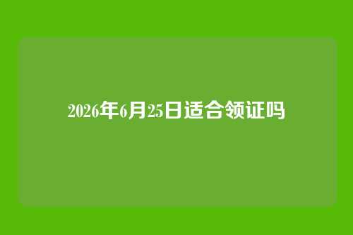 2026年6月25日适合领证吗