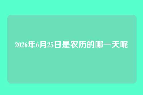 2026年6月25日是农历的哪一天呢