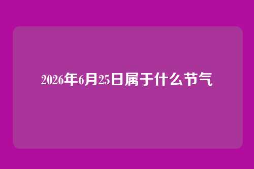 2026年6月25日属于什么节气