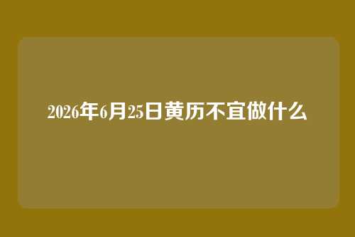 2026年6月25日黄历不宜做什么