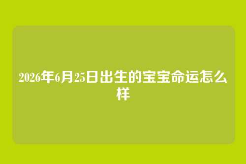 2026年6月25日出生的宝宝命运怎么样