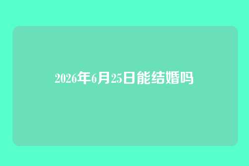 2026年6月25日能结婚吗