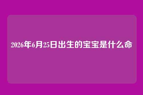 2026年6月25日出生的宝宝是什么命