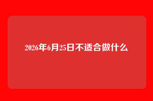 2026年6月25日不适合做什么