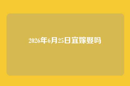 2026年6月25日宜嫁娶吗