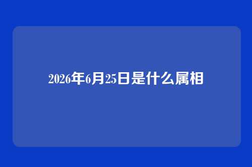 2026年6月25日是什么属相