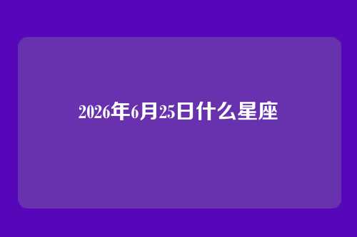 2026年6月25日什么星座