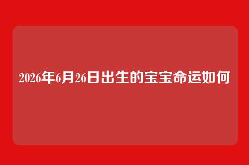 2026年6月26日出生的宝宝命运如何