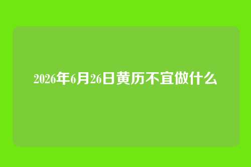 2026年6月26日黄历不宜做什么