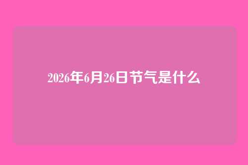 2026年6月26日节气是什么