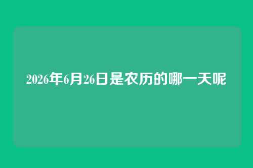 2026年6月26日是农历的哪一天呢