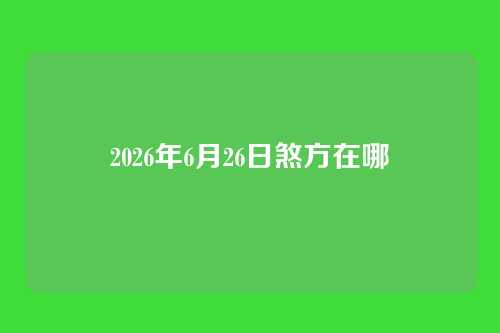 2026年6月26日煞方在哪