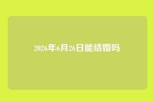 2026年6月26日能结婚吗