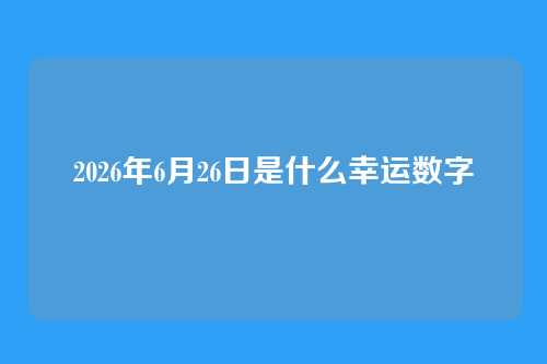 2026年6月26日是什么幸运数字