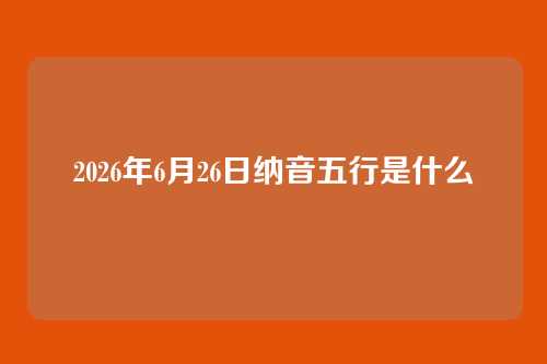 2026年6月26日纳音五行是什么