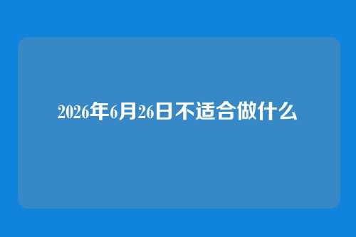 2026年6月26日不适合做什么