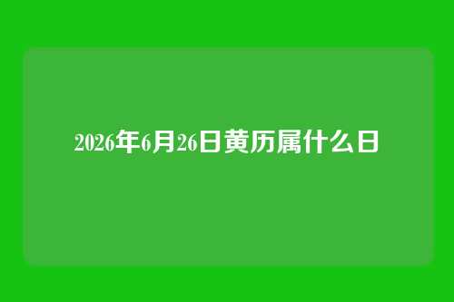2026年6月26日黄历属什么日