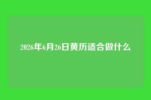2026年6月26日黄历适合做什么