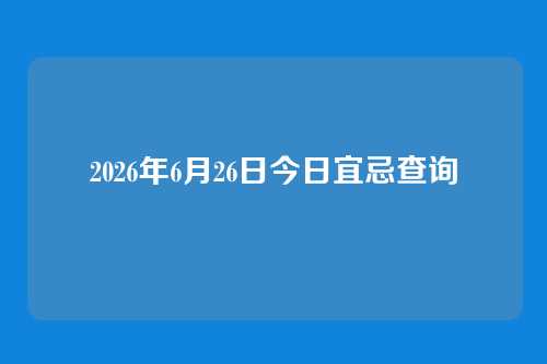 2026年6月26日今日宜忌查询