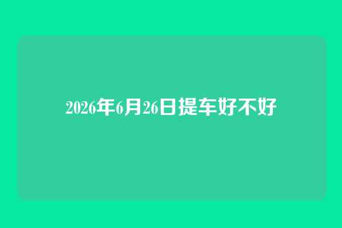 2026年6月26日提车好不好