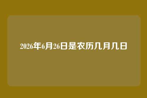 2026年6月26日是农历几月几日